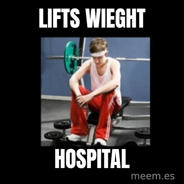 Annoying Gym Newbie meme: Lifts wieght / HOSPITAL