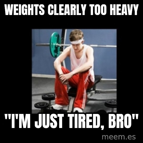 Annoying Gym Newbie meme: Weights clearly too heavy / "i'm just tired, bro"