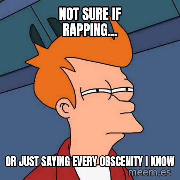 Futurama Fry meme: NOT SURE IF RAPPING... / OR JUST SAYING EVERY OBSCENITY I KNOW