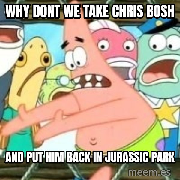 patrick star meme: why dont we take chris bosh / and put him back in jurassic park