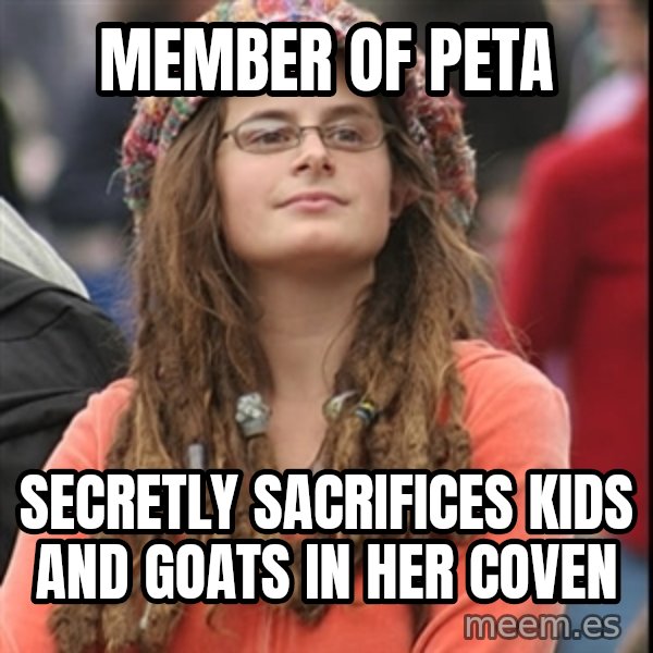 College Liberal meme: member of peta / secretly sacrifices kids and goats in her coven