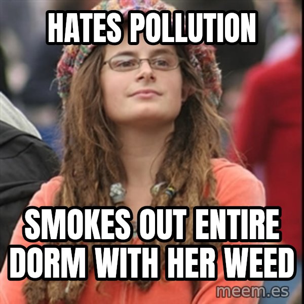 College Liberal meme: hates pollution / smokes out entire dorm with her weed