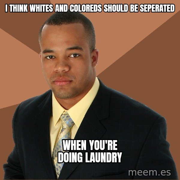 Successful Black Man meme: I Think whites and coloreds Should be seperated / When you're doing laundry
