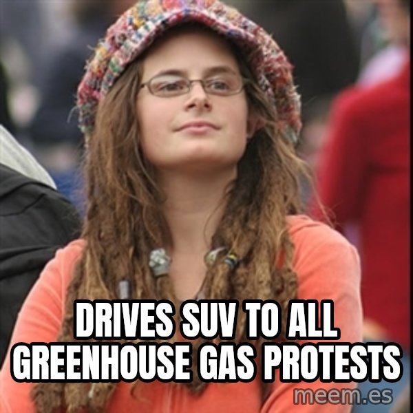 College Liberal meme: drives suv to all greenhouse gas protests