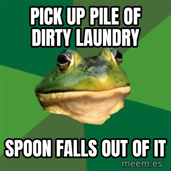 Foul Bachelor Frog meme: Pick up pile of dirty laundry / spoon falls out OF IT
