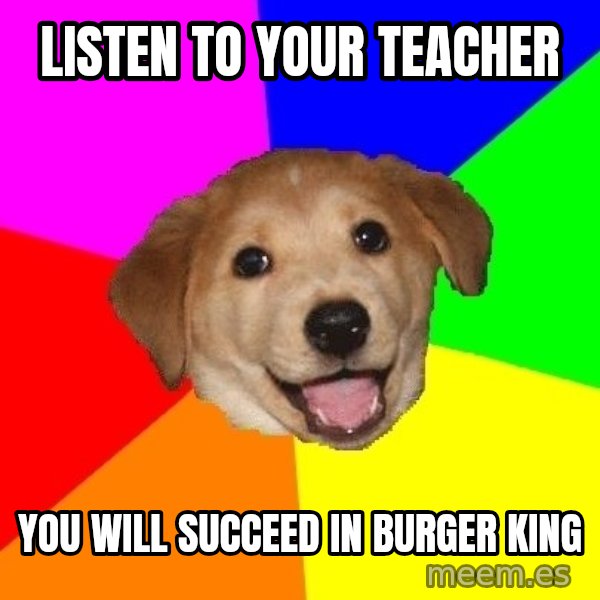 Advice Dog meme: listen to your teacher / You will succeed in burger king