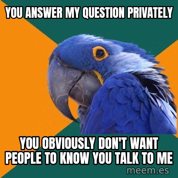 Paranoid Parrot meme: you answer my question privately / you obviously don't want people to know you talk to me
