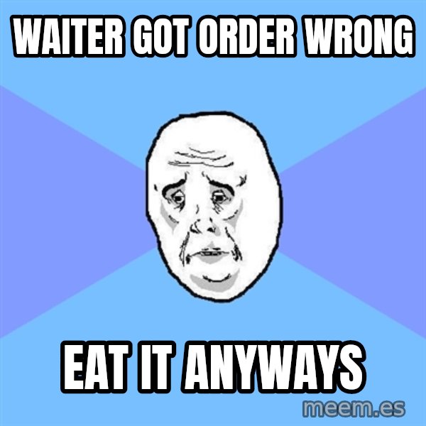 Okay Guy meme: Waiter got order wrong / eat it anyways