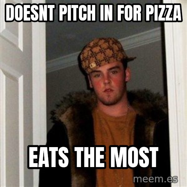 Scumbag Steve meme: DOESNT PITCH IN FOR PIZZA / EATS THE MOST