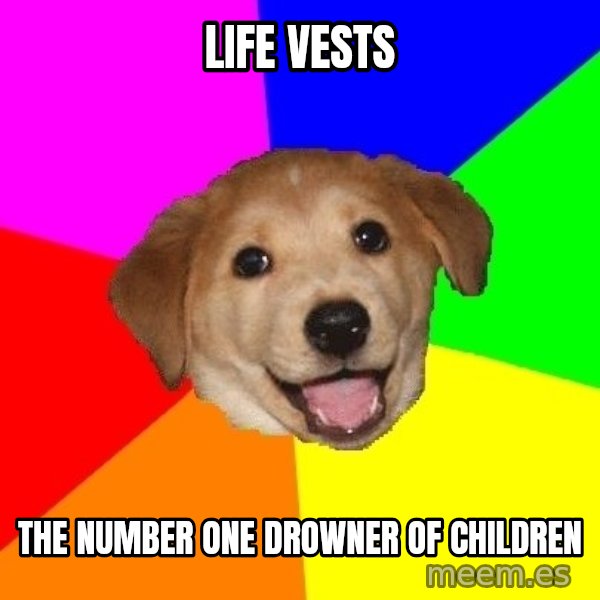 Advice Dog meme: Life vests / the number one drowner of children