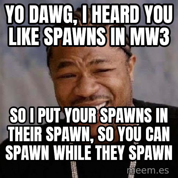 Yo Dawg meme: Yo dawg, I heard you like spawns in Mw3 / So i put your spawns in their spawn, so you can spawn while they spawn