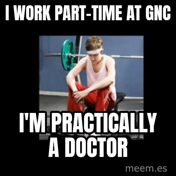 Annoying Gym Newbie meme: I work Part-time at gnc / I'm practically a doctor