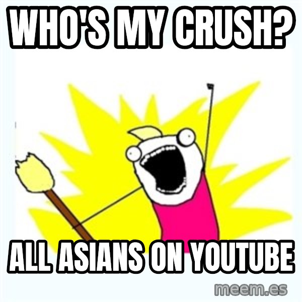 All the things meme: WHO's my crush? / all asians on youtube