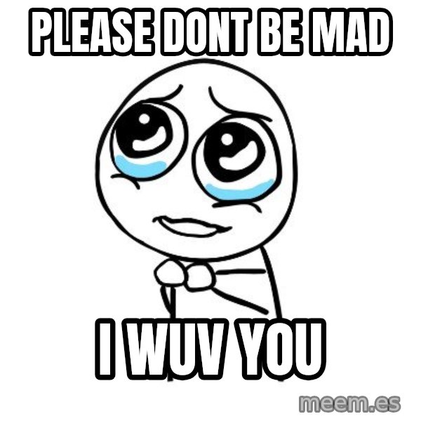 pleaseguy  meme: please dont be mad / i wuv you