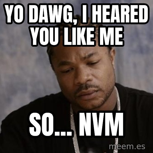 Yo Dawg meme: Yo dawg, i heared you like me / so... nvm