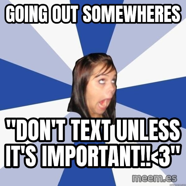 Annoying Facebook Girl meme: going out somewheres / "don't text unless it's important!!<3"