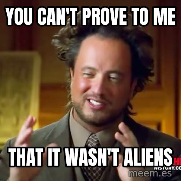 Ancient Aliens meme: you can't prove to me / That it wasn't Aliens
