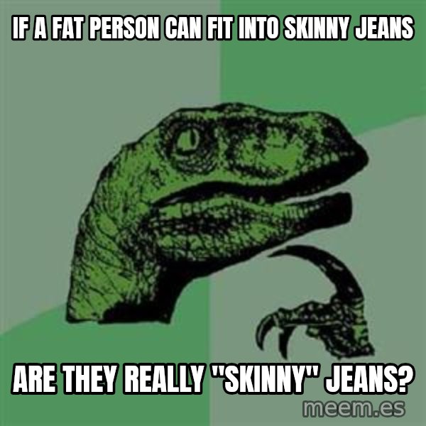 Philosoraptor meme: if a fat person can fit into skinny jeans / are they really "skinny" jeans?