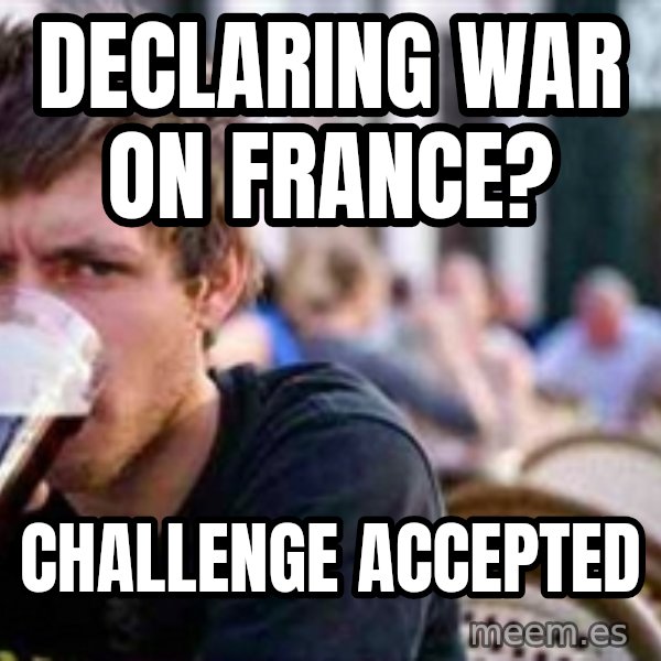The Lazy College Senior meme: declaring war on france? / Challenge Accepted