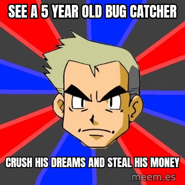 Professor Oak meme: See a 5 year old bug catcher / crush his dreams and steal his money