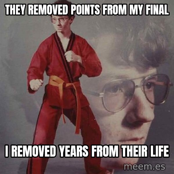 PTSD Karate Kyle meme: THEY REMOVED POINTS FROM MY FINAL / I REMOVED YEARS FROM THEIR LIFE