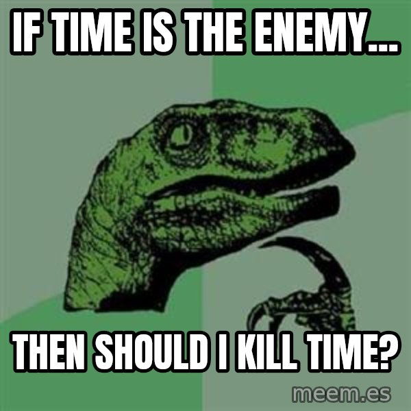 Philosoraptor meme: If time is the enemy... / then should i kill time?