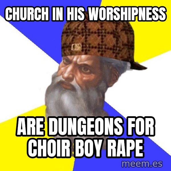 Scumbag God meme: church in his worshipness / are dungeons for choir boy rape