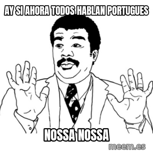 AY SI meme: aY SI AHORA TODOS HABLAN PORTUGUES / NOSSA NOSSA