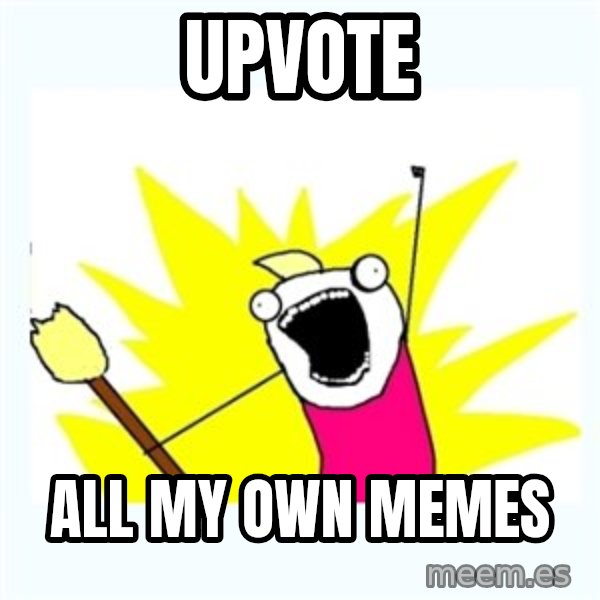 All the things meme: upvote / all my own memes