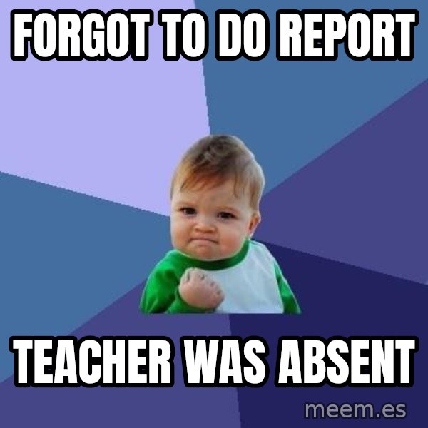 Success Kid meme: FORGOT TO DO REPORT / TEACHER WAS ABSENT