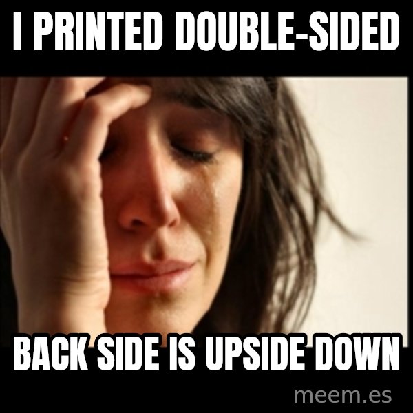 First World Problems meme: I PRINTED DOUBLE-SIDED / BACK SIDE IS upside down