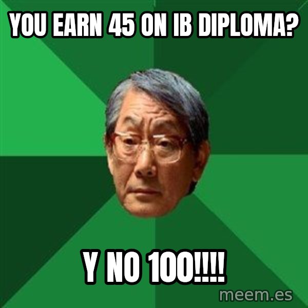 High Expectations Asian Father meme: you earn 45 on ib diploma? / Y NO 100!!!!
