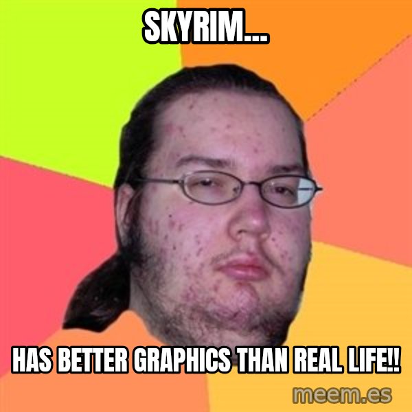 Butthurt Dweller meme: Skyrim... / has better graphics than real life!!