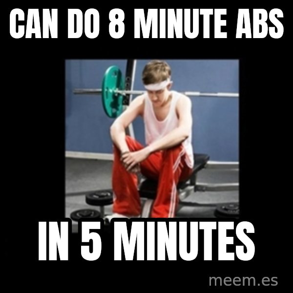 Annoying Gym Newbie meme: can do 8 minute abs / in 5 minutes