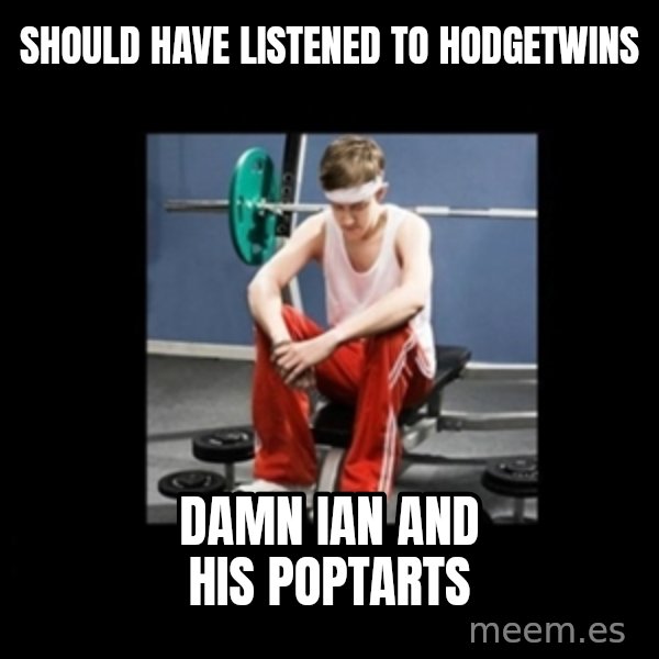 Annoying Gym Newbie meme: should have listened to hodgetwins / damn ian and his poptarts