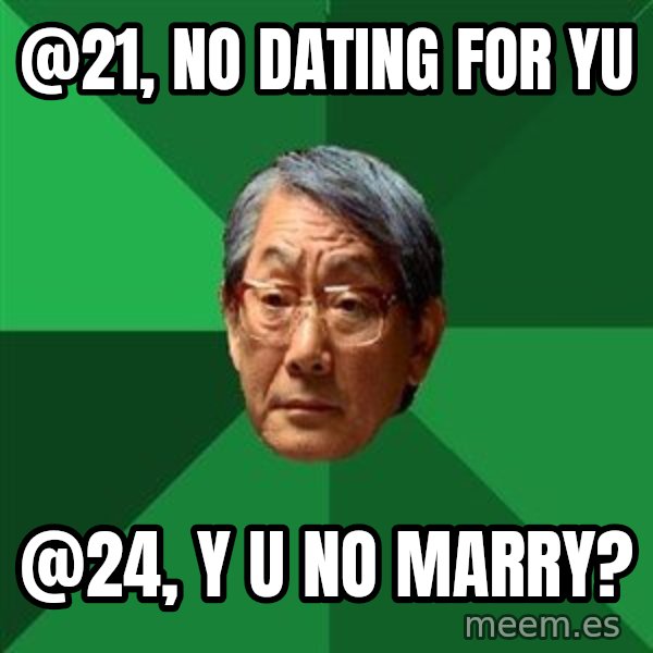 High Expectations Asian Father meme: @21, NO DATING FOR YU / @24, Y U NO MARRY?