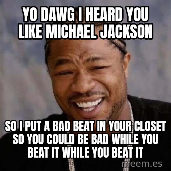 Yo Dawg meme: Yo dawg i heard you like michael jackson / so i put a bad beat in your closet so you could be bad while you beat it while you beat it