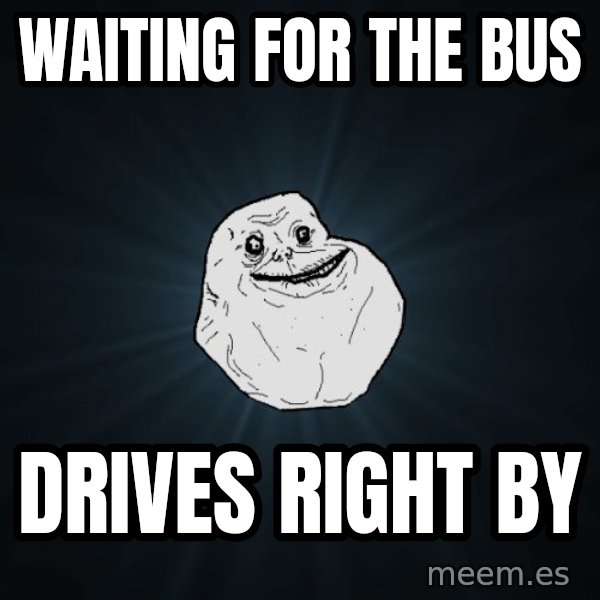 Forever Alone meme: waiting for the bus / drives right by