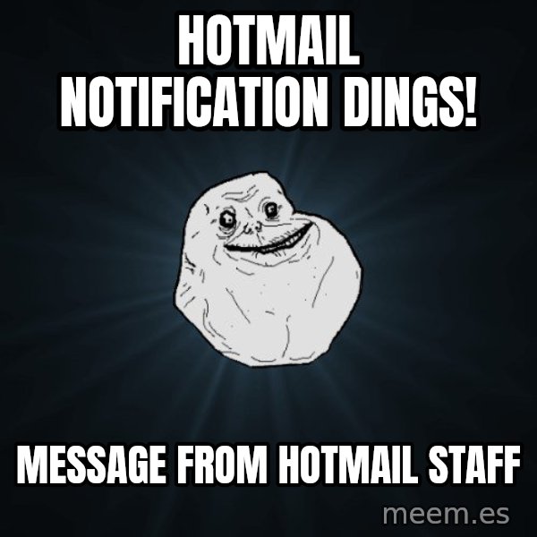 Forever Alone meme: hotmail notification dings! / message from hotmail staff