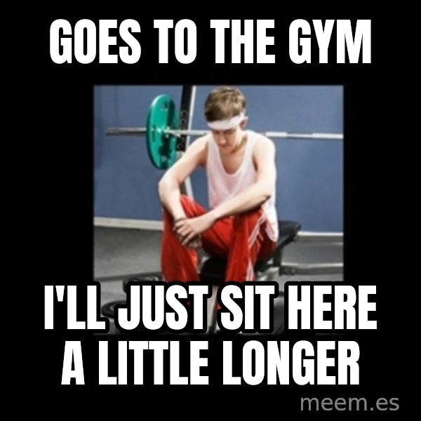 Annoying Gym Newbie meme: goes to the gym / i'll just sit here a little longer