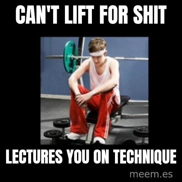 Annoying Gym Newbie meme: Can't lift for shit / Lectures you on technique
