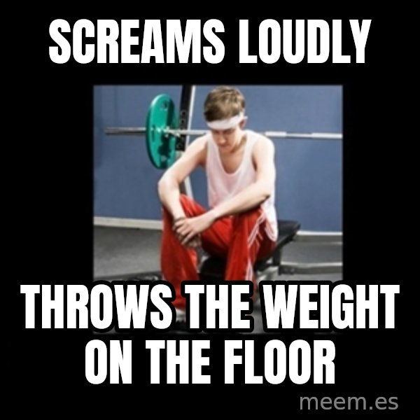 Annoying Gym Newbie meme: Screams loudly / Throws the weight on the floor