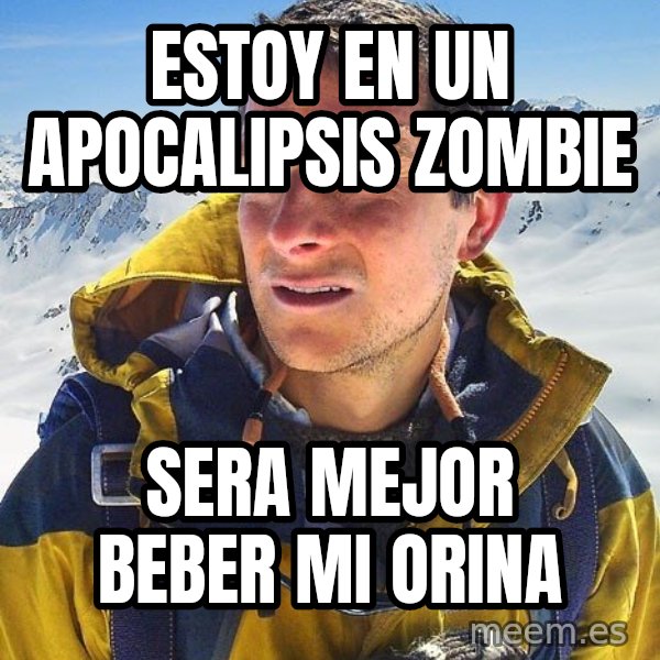 Bear Grylls meme: estoy en un apocalipsis zombie / sera mejor beber mi orina