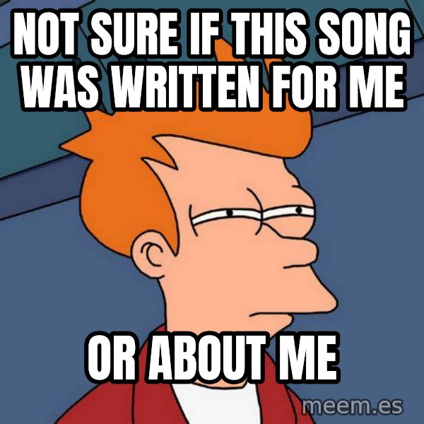 Futurama Fry meme: Not sure if this song was written for me / or about me