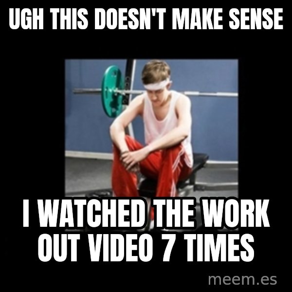 Annoying Gym Newbie meme: UGH THIS DOESN'T MAKE SENSE / I WATCHED THE WORK OUT VIDEO 7 TIMES
