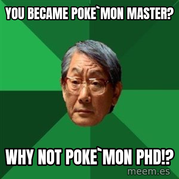 High Expectations Asian Father meme: You became poke`mon master? / why not poke`mon pHd!?