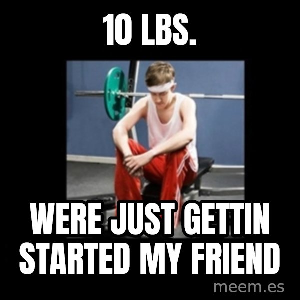 Annoying Gym Newbie meme: 10 Lbs. / were just gettin started my friend