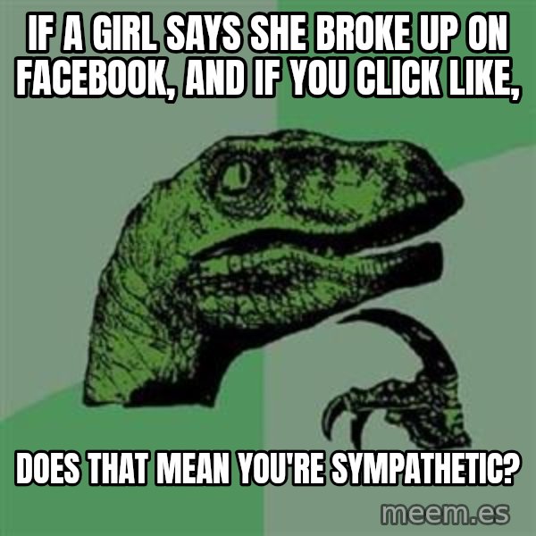 Philosoraptor meme: If a girl says she broke up on facebook, and if you click like, / Does that mean you're sympathetic?
