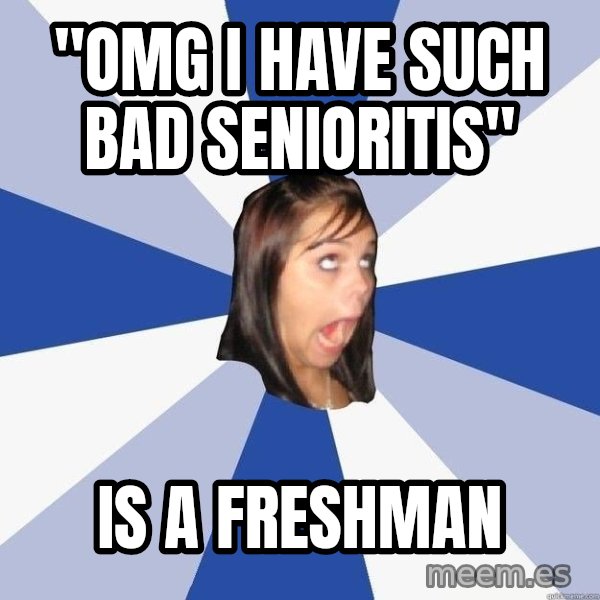 Annoying Facebook Girl meme: "OMG I have such bad senioritis" / is a freshman