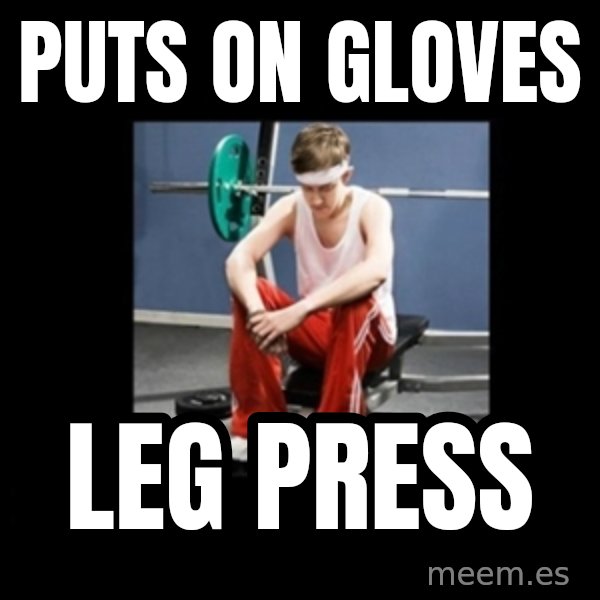 Annoying Gym Newbie meme: Puts on gloves / Leg press